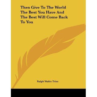 Then Give to the World the Best You Have and the Best Will Come Back