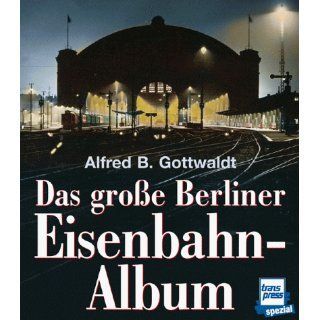 Das große Berliner Eisenbahn Album Alfred B. Gottwaldt