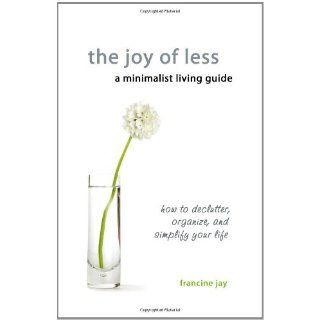 The Joy of Less, A Minimalist Living Guide How to Declutter, Organize